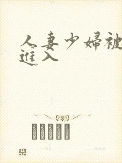 人妻少妇被强势进入