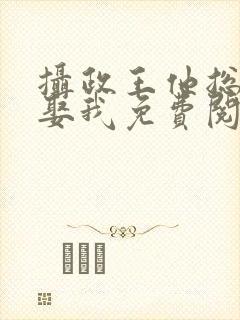 摄政王他总是想娶我免费阅读