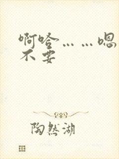 啊哈……嗯……不要