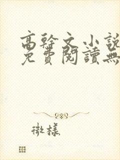 高干文小说全文免费阅读无弹窗