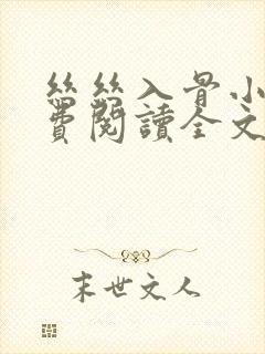 丝丝入骨小说免费阅读全文无弹窗