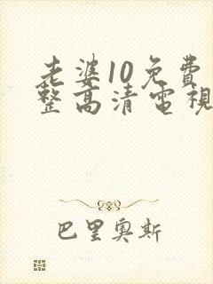 老婆10免费完整高清电视剧在线看