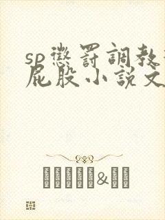 sp惩罚调教打屁股小说文章