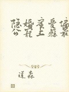 隐婚蜜爱偏执老公宠上瘾最新