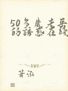 50多岁老岳母的诱惑在线观看