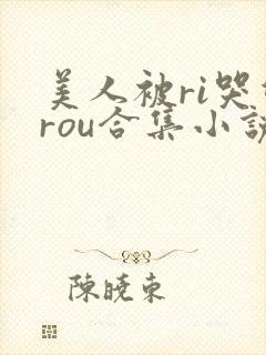 美人被ri哭双rou合集小说