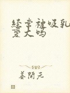 经常被吸乳头会变大吗