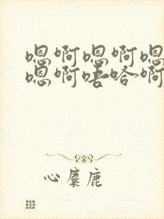 嗯啊嗯啊嗯嗯啊嗯啊唔哈啊嗯啊嗯啊唔哈