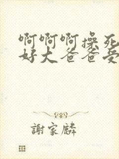 啊啊啊操死我了好大爸爸受不了了我要高潮了