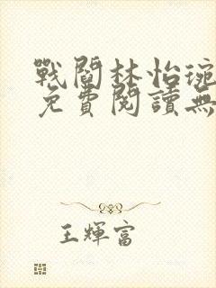 战阎林怡琬全文免费阅读无弹窗