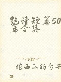 艳情短篇500篇合集