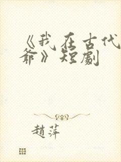 《我在古代当王爷》短剧