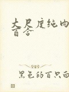 大尺度纯肉黄文百合