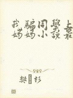 我骗同学上自己妈妈小说最新章节更