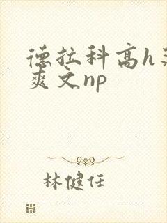 德拉科高h荡肉爽文np