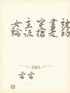 女主穿书被男主轮流抢走的小说