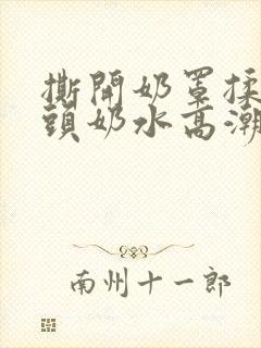 撕开奶罩揉吮奶头奶水高潮av封面