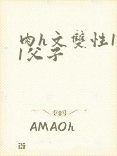 肉h文双性1v1父子