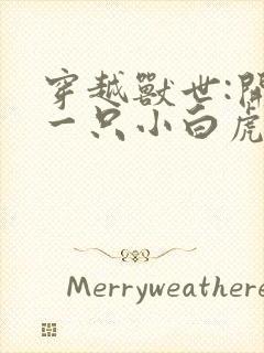 穿越兽世:开局一只小白虎全文txt