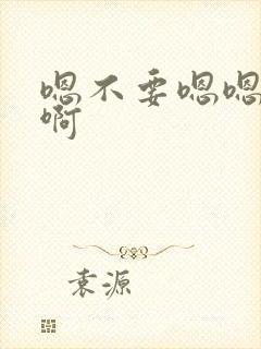 嗯不要嗯嗯啊啊啊