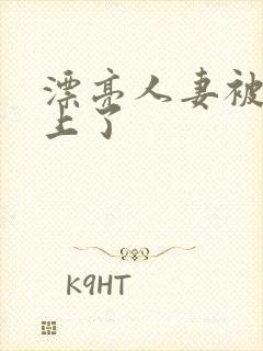 漂亮人妻被黑人上了