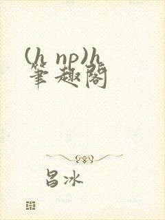 (h np)h笔趣阁