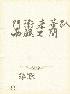 门卫老董趴在我两腿之间