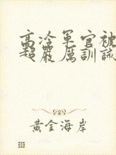 高冷军官被罚跪超严厉训诫文小说封面