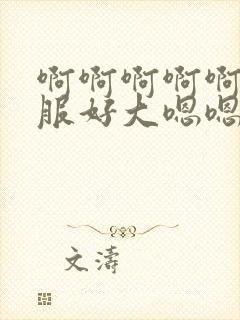 啊啊啊啊啊好舒服好大嗯嗯好爽到底了