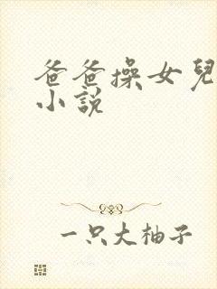 爸爸操女儿言情小说