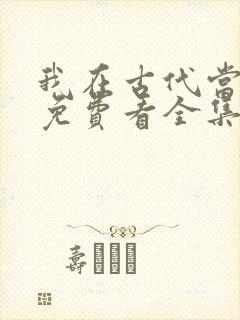 我在古代当王爷免费看全集