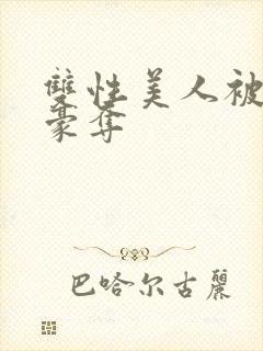 双性美人被强取豪夺