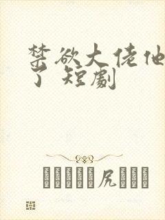 禁欲大佬他沦陷了 短剧