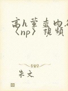 高h荤爽肉欲文〈np〉视频封面