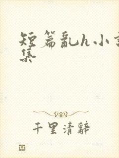 短篇乱h小说合集