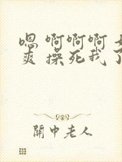 嗯 啊啊啊 好爽 操死我了