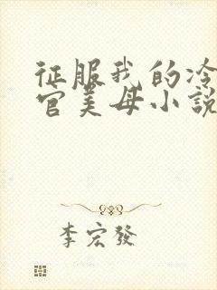征服我的冷艳高官美母小说