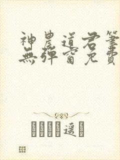 神农道君笔趣阁无弹窗免费阅读