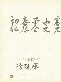 初春子山寒by北辰全文免费阅读笔趣阁