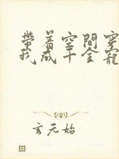 带着空间穿越,我成千金宠儿小说