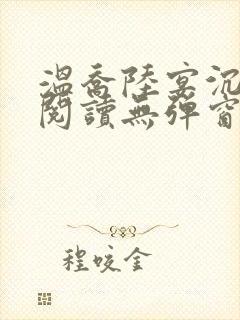 温乔陆宴沉全文阅读无弹窗笔趣阁