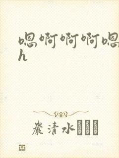 嗯啊啊啊嗯嗯嗯h