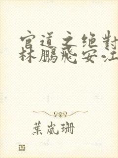 官道之绝对权力林鹏飞安江小说全集txt