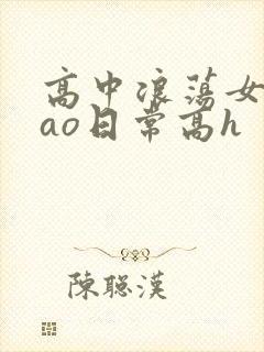 高中浪荡女挨cao日常高h