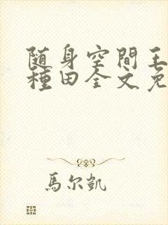 随身空间王妃爱种田全文免费阅读