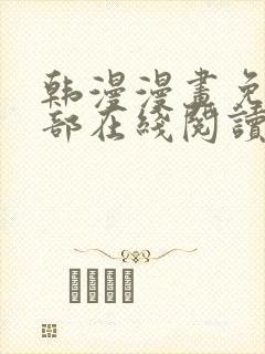 韩漫漫画免费全部在线阅读下拉式