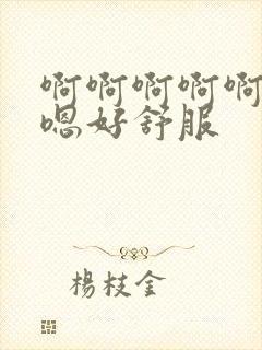 啊啊啊啊啊嗯嗯嗯好舒服