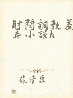 财阀调教羞辱玩弄小说h