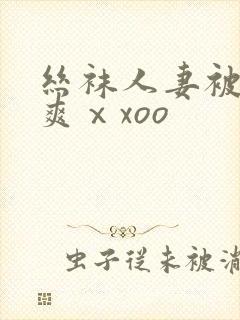 丝袜人妻被粗大爽ⅹxoo