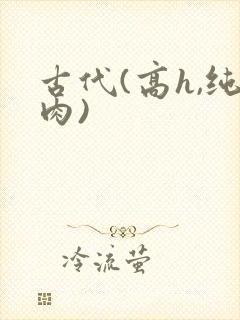 古代(高h,纯肉)